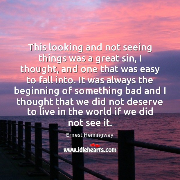 This looking and not seeing things was a great sin, I thought, Ernest Hemingway Picture Quote