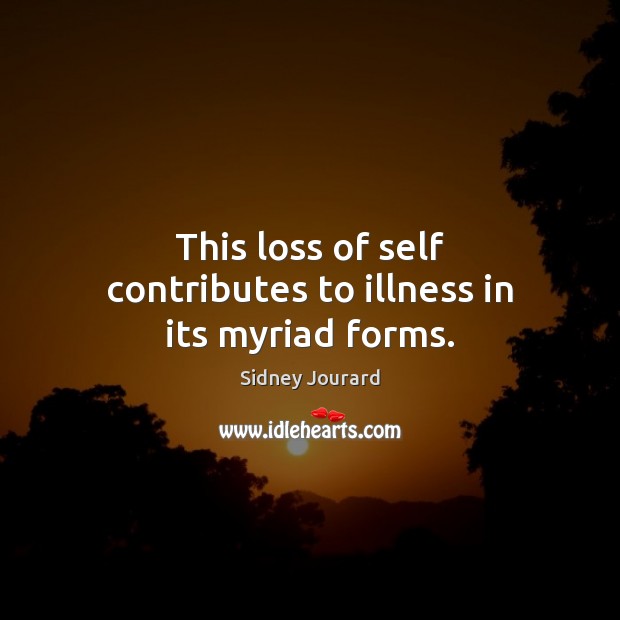 This loss of self contributes to illness in its myriad forms. Image