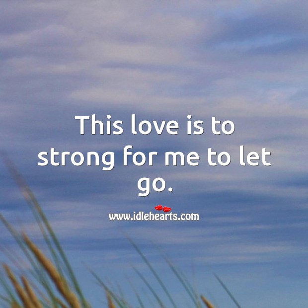 This love is to strong for me to let go. Let Go Quotes Image