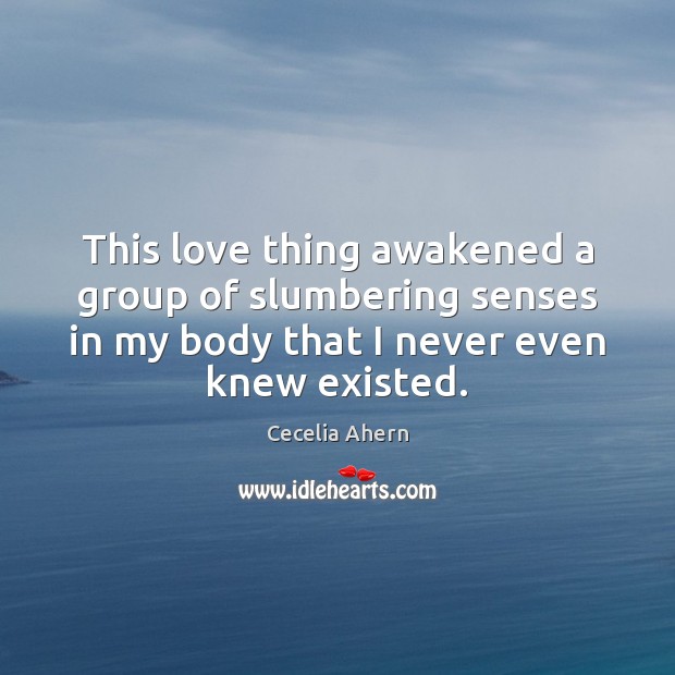 This love thing awakened a group of slumbering senses in my body Cecelia Ahern Picture Quote