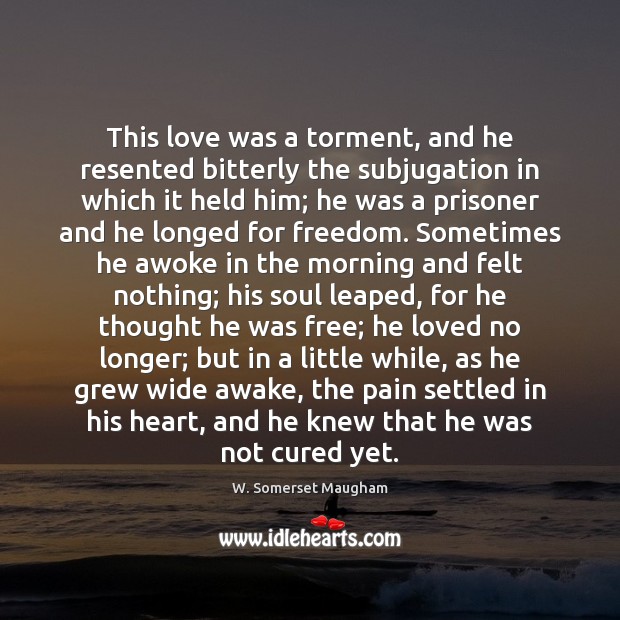 This love was a torment, and he resented bitterly the subjugation in W. Somerset Maugham Picture Quote