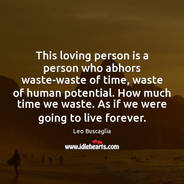 This loving person is a person who abhors waste-waste of time, waste Leo Buscaglia Picture Quote