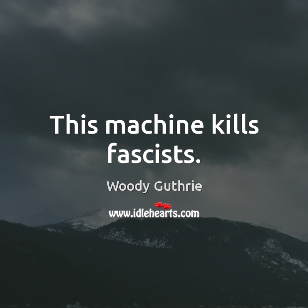 This machine kills fascists. Woody Guthrie Picture Quote