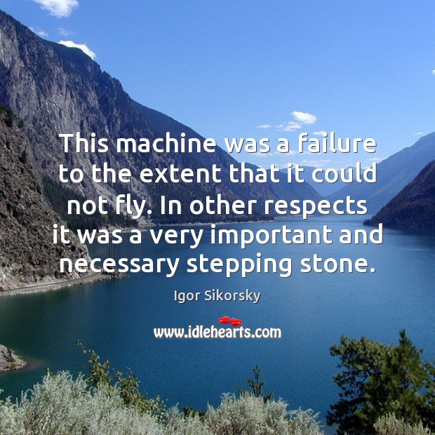 This machine was a failure to the extent that it could not Igor Sikorsky Picture Quote
