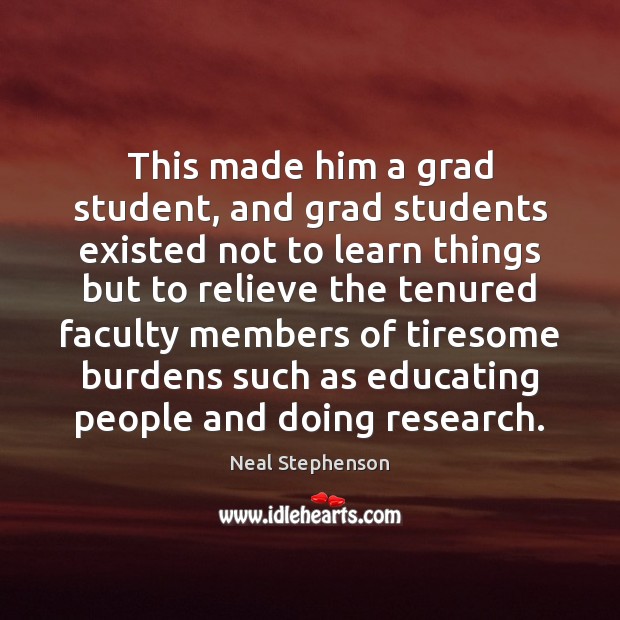 This made him a grad student, and grad students existed not to Neal Stephenson Picture Quote