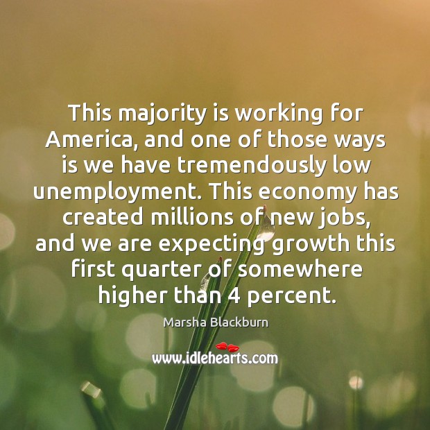 This majority is working for america, and one of those ways is we have tremendously low unemployment. Economy Quotes Image