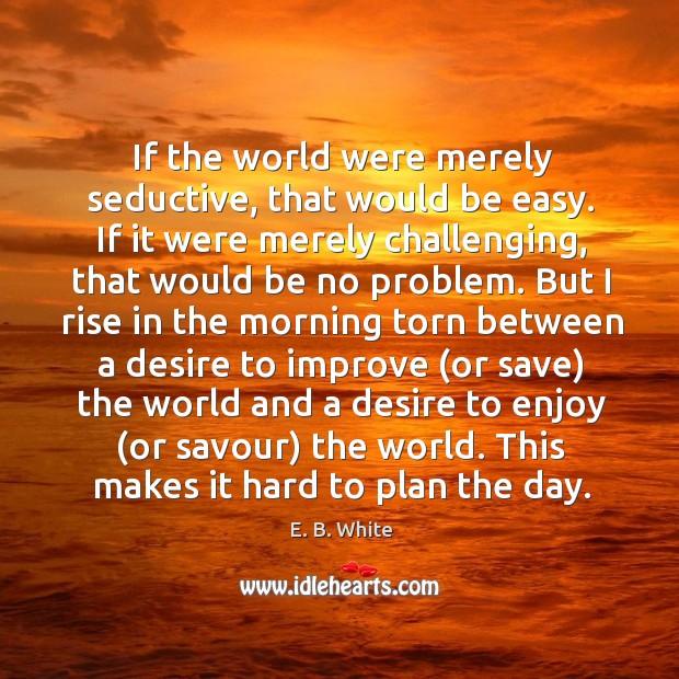 This makes it hard to plan the day. E. B. White Picture Quote