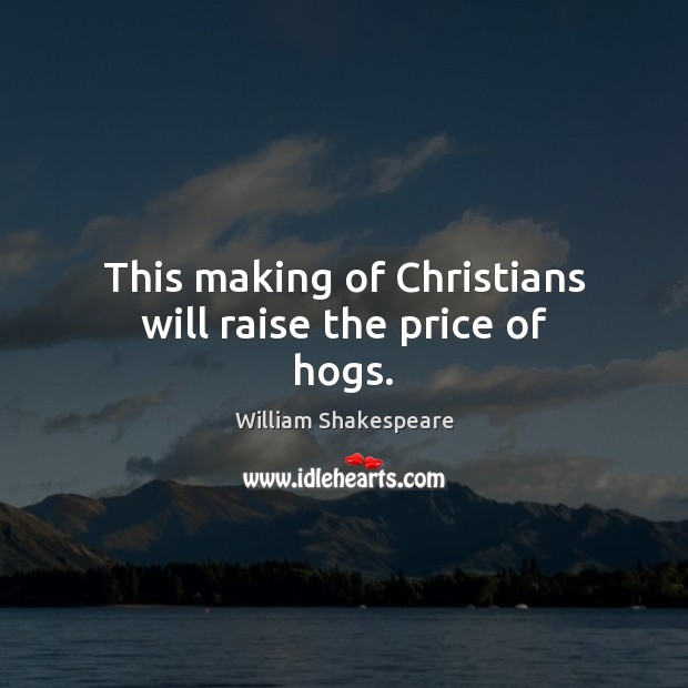 This making of Christians will raise the price of hogs. Image