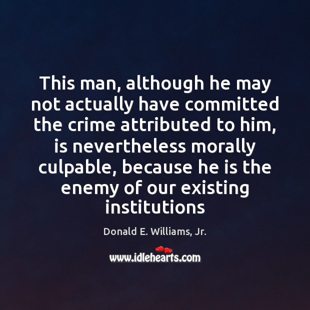 This man, although he may not actually have committed the crime attributed Donald E. Williams, Jr. Picture Quote