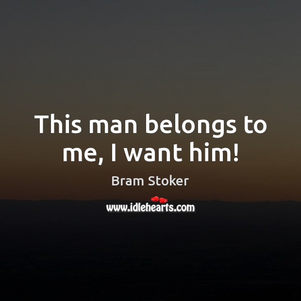 This man belongs to me, I want him! Bram Stoker Picture Quote
