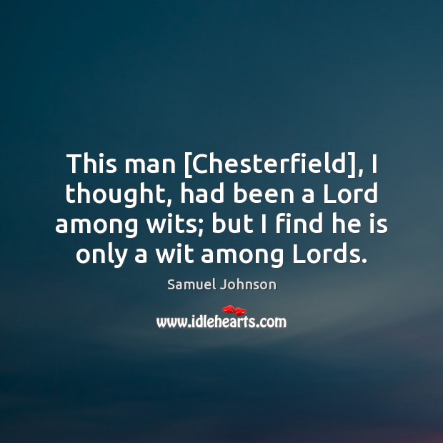 This man [Chesterfield], I thought, had been a Lord among wits; but Image