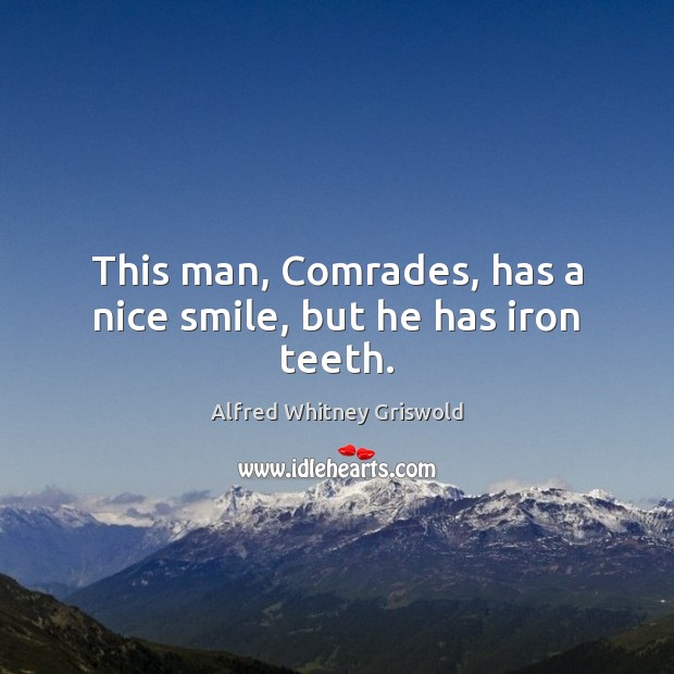 This man, Comrades, has a nice smile, but he has iron teeth. Alfred Whitney Griswold Picture Quote