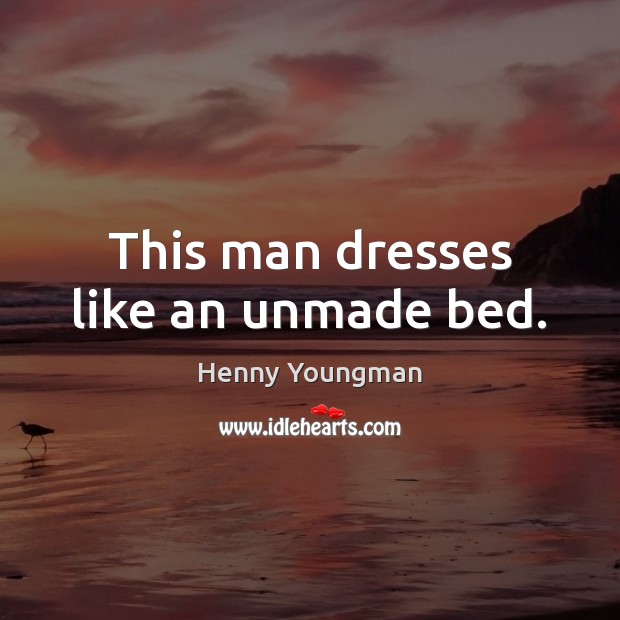 This man dresses like an unmade bed. Henny Youngman Picture Quote