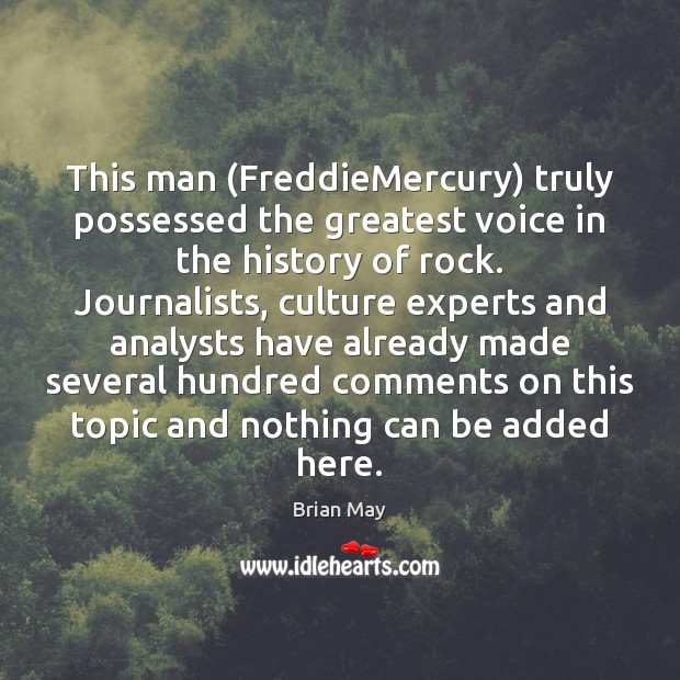 This man (FreddieMercury) truly possessed the greatest voice in the history of Brian May Picture Quote