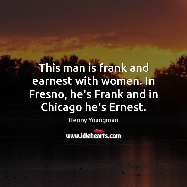 This man is frank and earnest with women. In Fresno, he’s Frank Henny Youngman Picture Quote
