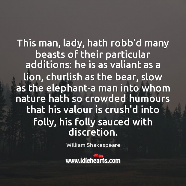 This man, lady, hath robb’d many beasts of their particular additions: he William Shakespeare Picture Quote