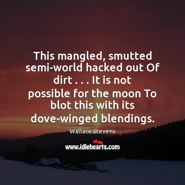 This mangled, smutted semi-world hacked out Of dirt . . . It is not possible Wallace Stevens Picture Quote