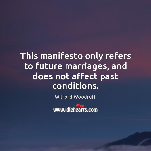 This manifesto only refers to future marriages, and does not affect past conditions. Wilford Woodruff Picture Quote