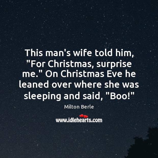 This man’s wife told him, “For Christmas, surprise me.” On Christmas Eve Milton Berle Picture Quote