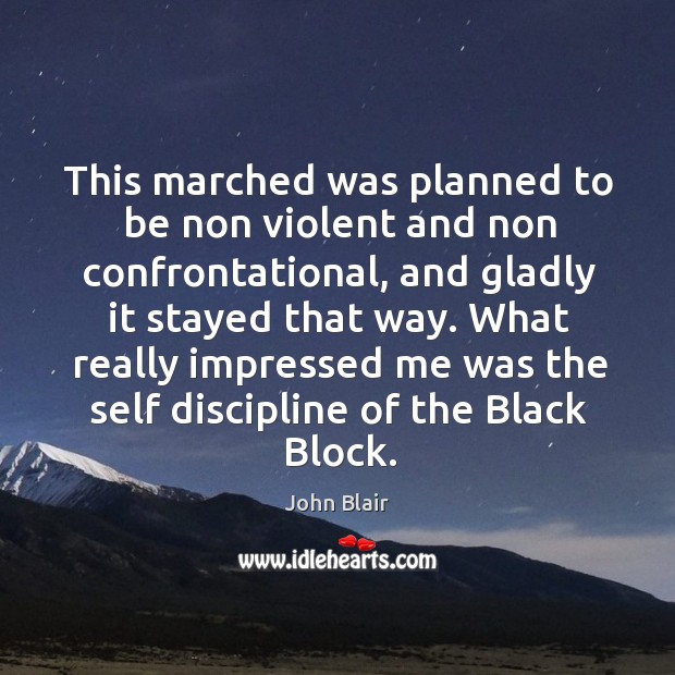 This marched was planned to be non violent and non confrontational, and gladly it stayed that way. John Blair Picture Quote