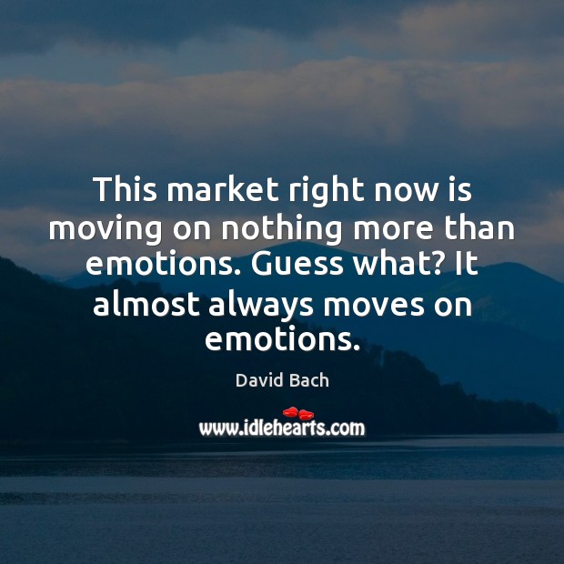 This market right now is moving on nothing more than emotions. Guess Moving On Quotes Image