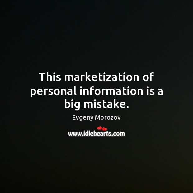This marketization of personal information is a big mistake. Evgeny Morozov Picture Quote