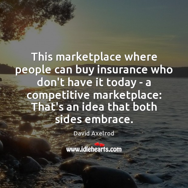 This marketplace where people can buy insurance who don’t have it today David Axelrod Picture Quote