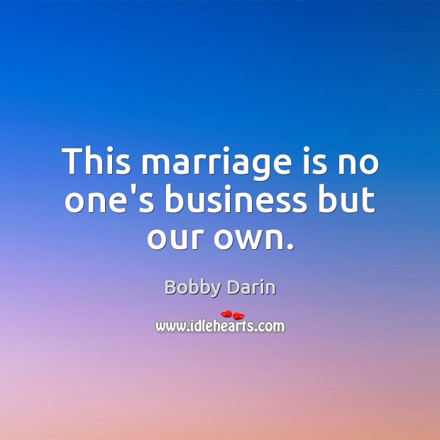 This marriage is no one’s business but our own. Bobby Darin Picture Quote