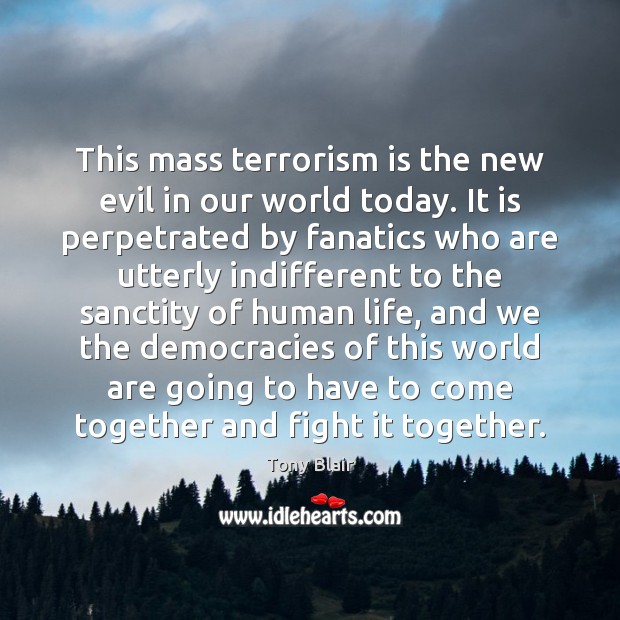 This mass terrorism is the new evil in our world today. It Tony Blair Picture Quote