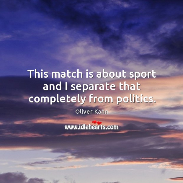 This match is about sport and I separate that completely from politics. Politics Quotes Image