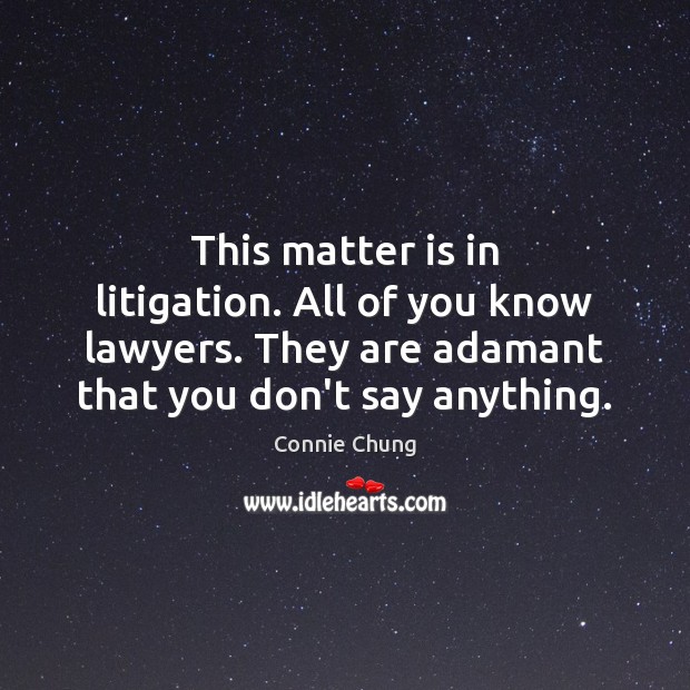 This matter is in litigation. All of you know lawyers. They are Connie Chung Picture Quote