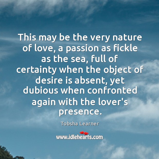This may be the very nature of love, a passion as fickle Tobsha Learner Picture Quote
