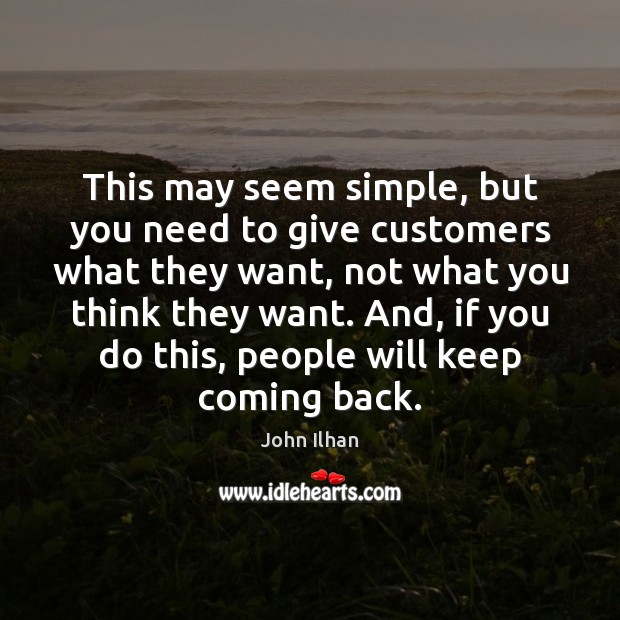 This may seem simple, but you need to give customers what they John Ilhan Picture Quote