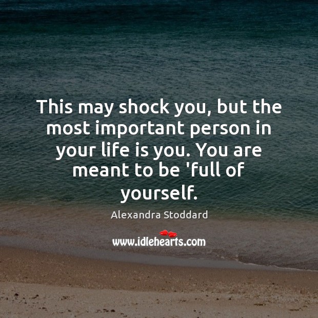 This may shock you, but the most important person in your life Alexandra Stoddard Picture Quote