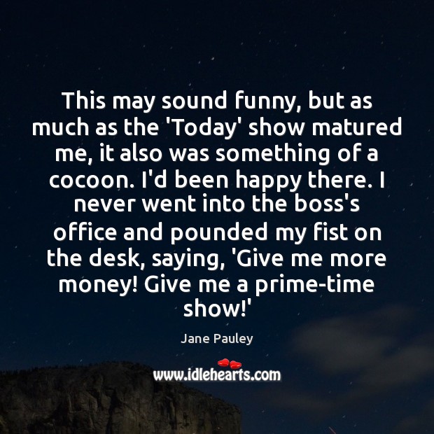 This may sound funny, but as much as the ‘Today’ show matured Jane Pauley Picture Quote