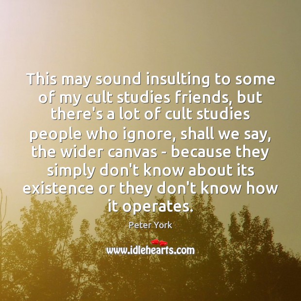 This may sound insulting to some of my cult studies friends, but Peter York Picture Quote