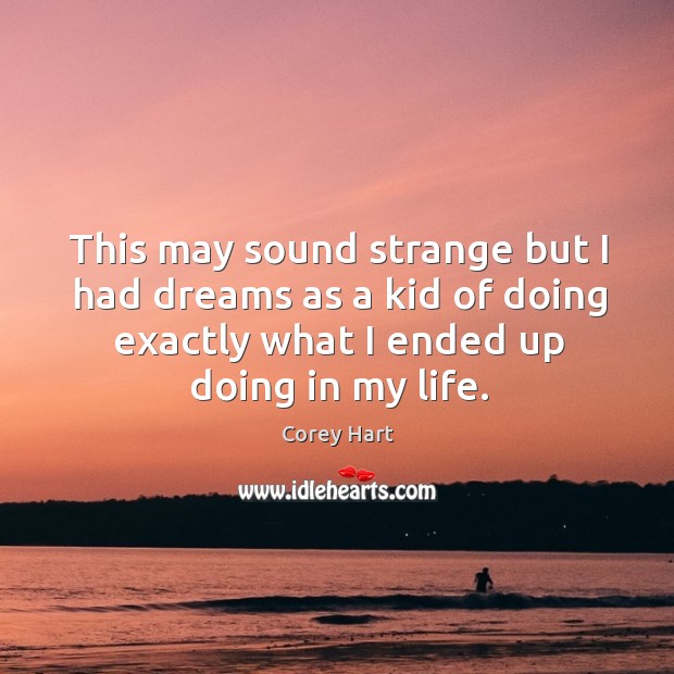 This may sound strange but I had dreams as a kid of doing exactly what I ended up doing in my life. Corey Hart Picture Quote