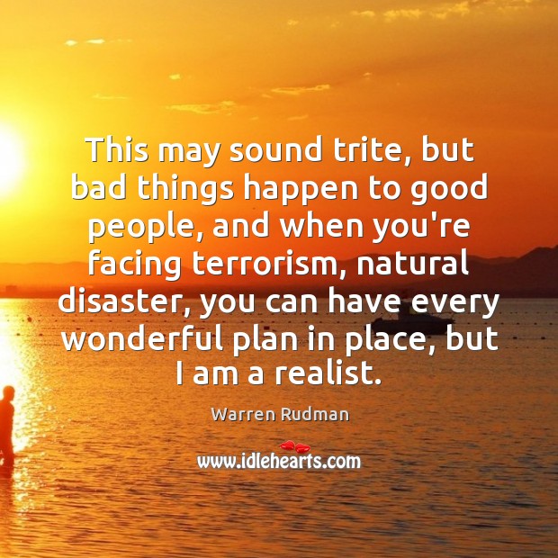 This may sound trite, but bad things happen to good people, and 