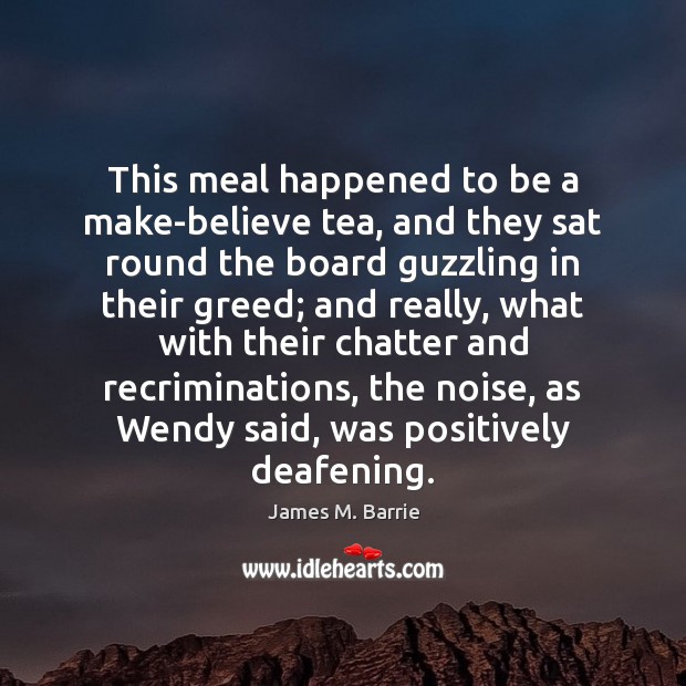 This meal happened to be a make-believe tea, and they sat round James M. Barrie Picture Quote