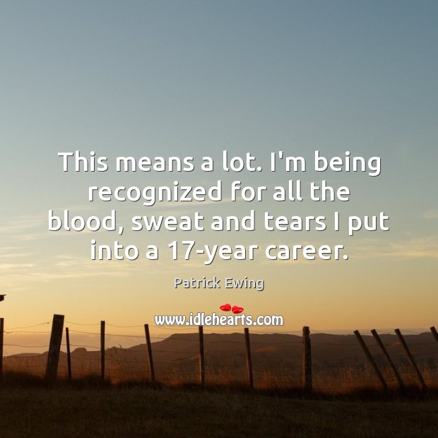 This means a lot. I’m being recognized for all the blood, sweat Patrick Ewing Picture Quote