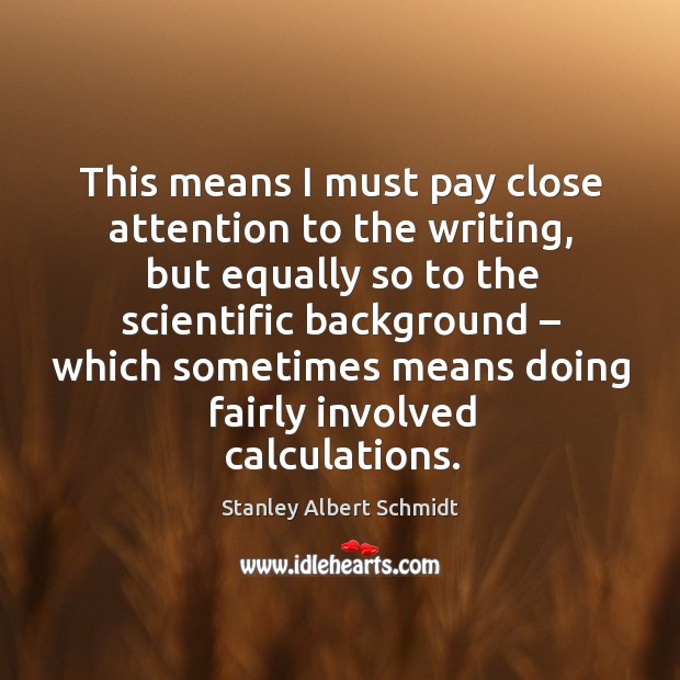 This means I must pay close attention to the writing, but equally so to the scientific background Stanley Albert Schmidt Picture Quote