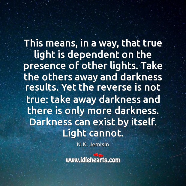 This means, in a way, that true light is dependent on the N.K. Jemisin Picture Quote
