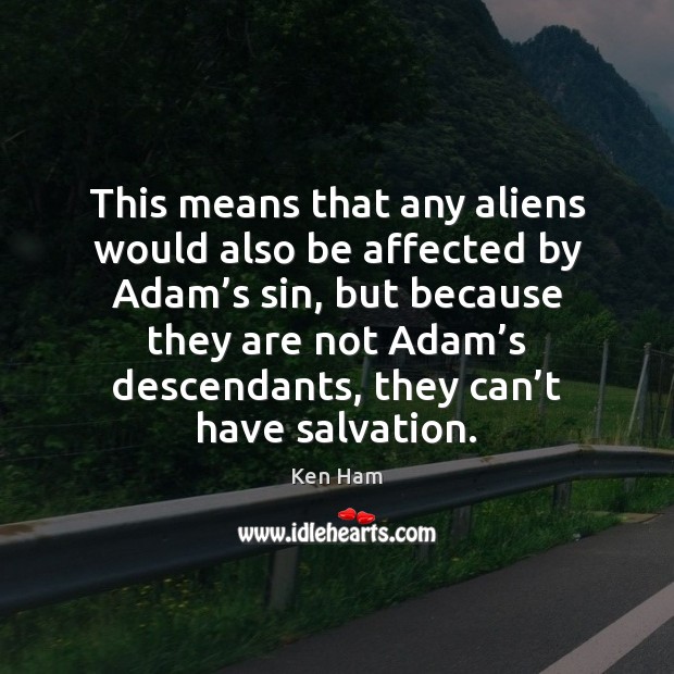 This means that any aliens would also be affected by Adam’s Ken Ham Picture Quote