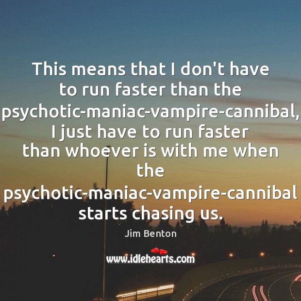 This means that I don’t have to run faster than the psychotic-maniac-vampire-cannibal, Jim Benton Picture Quote