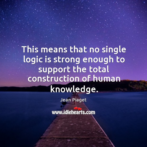 This means that no single logic is strong enough to support the total construction of human knowledge. Logic Quotes Image
