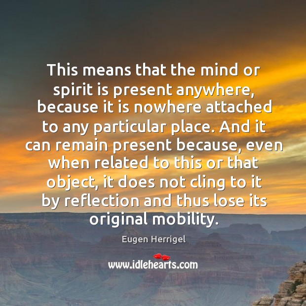 This means that the mind or spirit is present anywhere, because it is nowhere attached to any particular place. Image