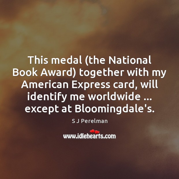This medal (the National Book Award) together with my American Express card, S J Perelman Picture Quote
