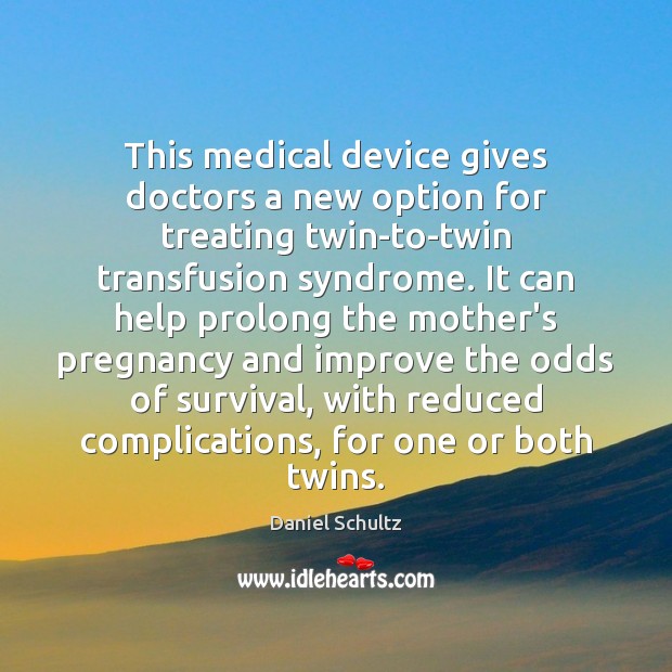 This medical device gives doctors a new option for treating twin-to-twin transfusion Daniel Schultz Picture Quote