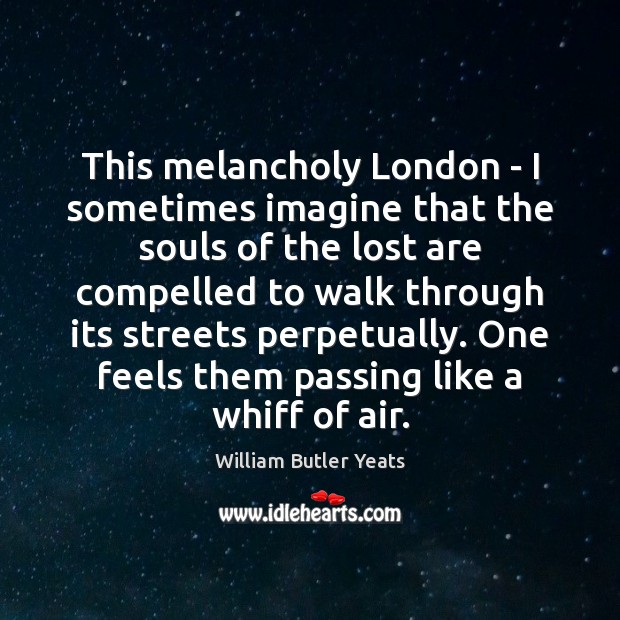 This melancholy London – I sometimes imagine that the souls of the William Butler Yeats Picture Quote