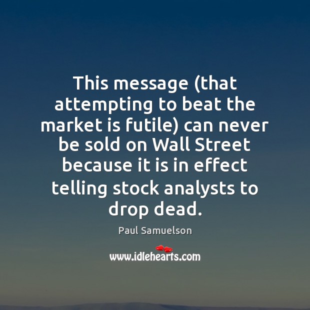 This message (that attempting to beat the market is futile) can never Paul Samuelson Picture Quote